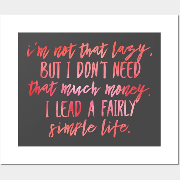 I'M NOT THAT LAZY BUT I DON'T NEED THAT MUCH MONEY, I LEAD A FAIRLY SIMPLE LIFE Wall Art by Shirtsy